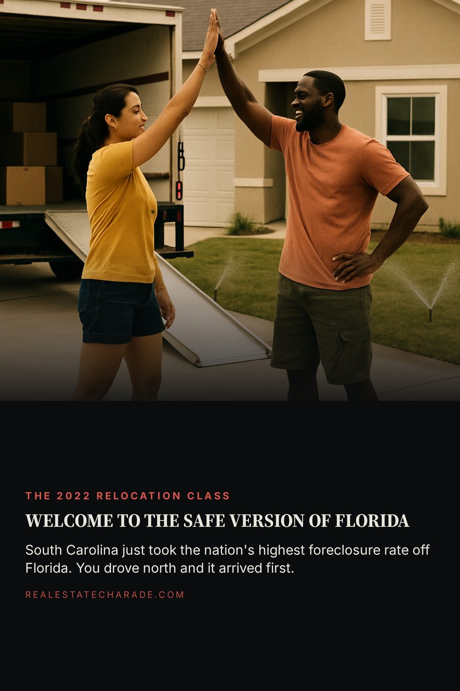 Split graphic: photo of a couple high-fiving in the driveway of a new beige house with a moving truck behind them. Headline reads, Welcome to the safe version of Florida. Body text reads, South Carolina just took the nation's highest foreclosure rate off Florida. You drove north and it arrived first.